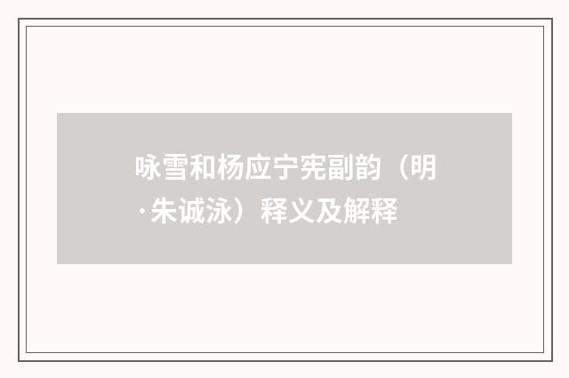 咏雪和杨应宁宪副韵（明·朱诚泳）释义及解释