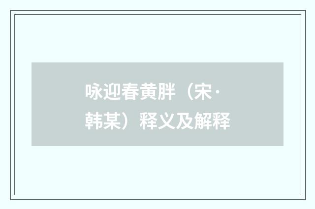 咏迎春黄胖（宋·韩某）释义及解释