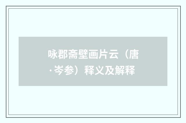 咏郡斋壁画片云（唐·岑参）释义及解释