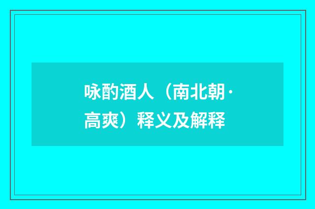 咏酌酒人（南北朝·高爽）释义及解释