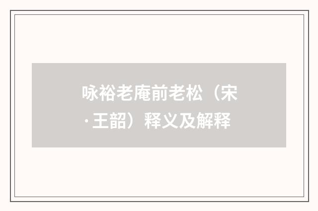 咏裕老庵前老松（宋·王韶）释义及解释