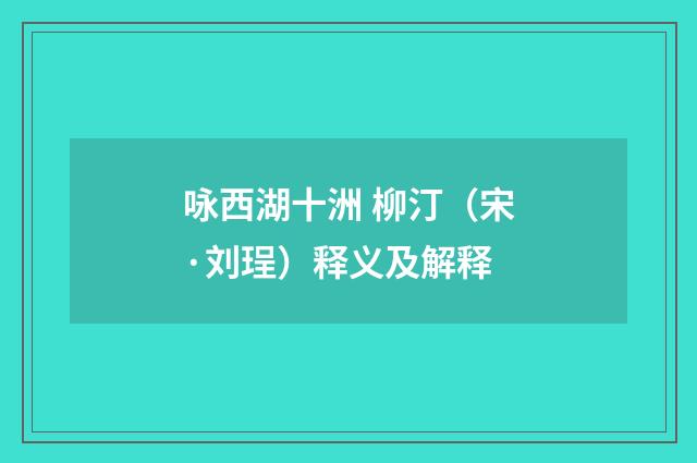 咏西湖十洲 柳汀（宋·刘珵）释义及解释