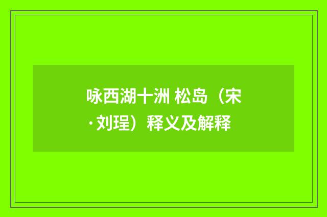 咏西湖十洲 松岛（宋·刘珵）释义及解释