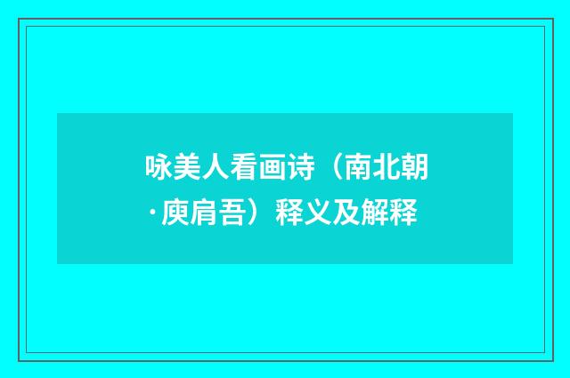 咏美人看画诗（南北朝·庾肩吾）释义及解释