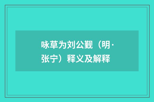 咏草为刘公觐（明·张宁）释义及解释