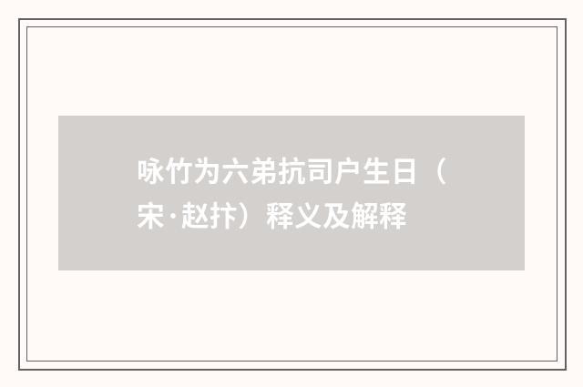 咏竹为六弟抗司户生日（宋·赵抃）释义及解释