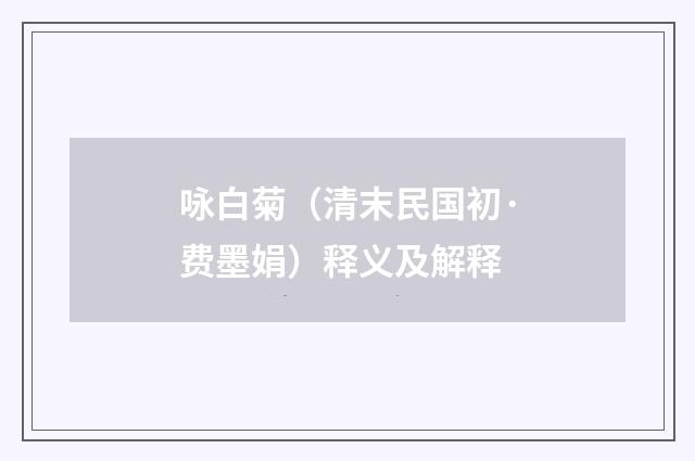 咏白菊（清末民国初·费墨娟）释义及解释