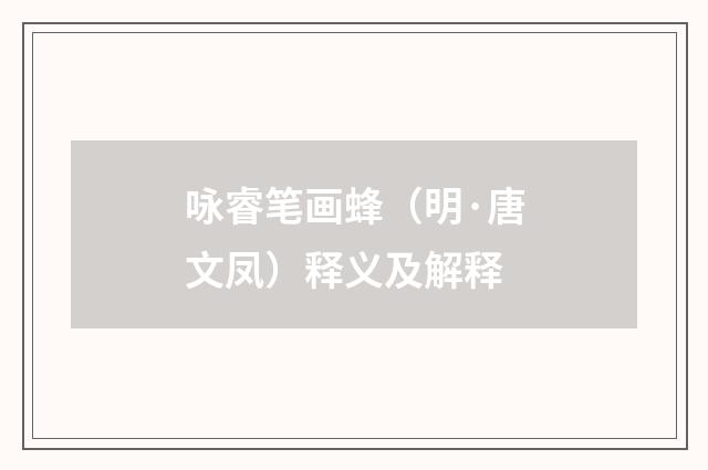 咏睿笔画蜂（明·唐文凤）释义及解释