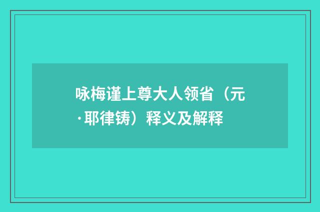 咏梅谨上尊大人领省（元·耶律铸）释义及解释