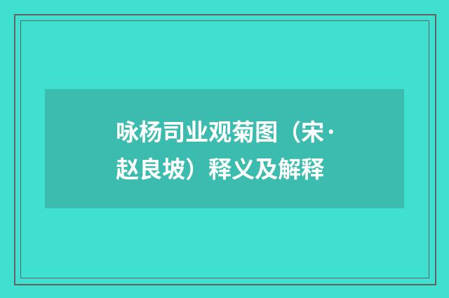 咏杨司业观菊图（宋·赵良坡）释义及解释