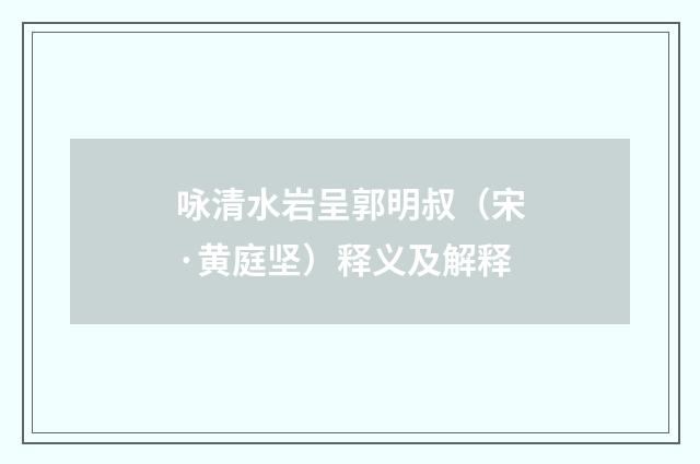 咏清水岩呈郭明叔（宋·黄庭坚）释义及解释