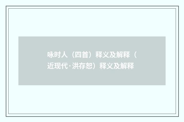 咏时人（四首）释义及解释（近现代·洪存恕）释义及解释