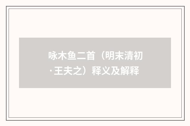 咏木鱼二首（明末清初·王夫之）释义及解释