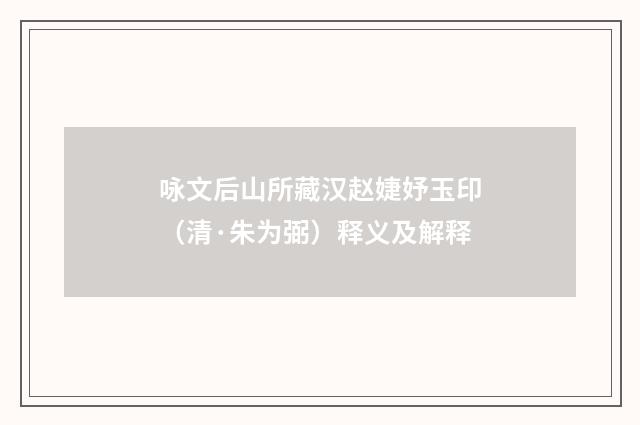 咏文后山所藏汉赵婕妤玉印（清·朱为弼）释义及解释