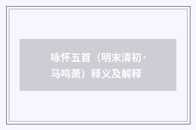 咏怀五首（明末清初·马鸣萧）释义及解释