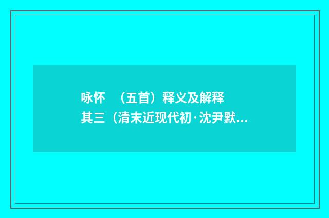 咏怀   （五首）释义及解释 其三（清末近现代初·沈尹默）释义及解释