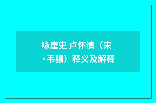 咏唐史 卢怀慎（宋·韦骧）释义及解释