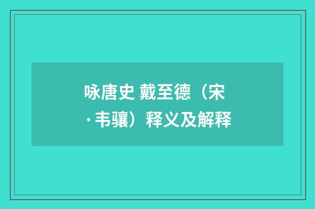 咏唐史 戴至德（宋·韦骧）释义及解释