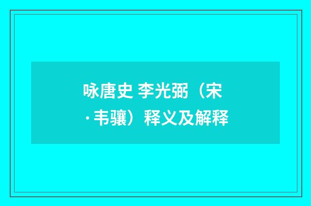 咏唐史 李光弼（宋·韦骧）释义及解释