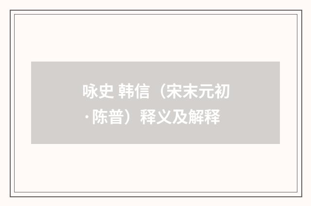咏史 韩信（宋末元初·陈普）释义及解释