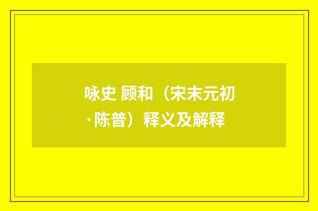 咏史 顾和（宋末元初·陈普）释义及解释