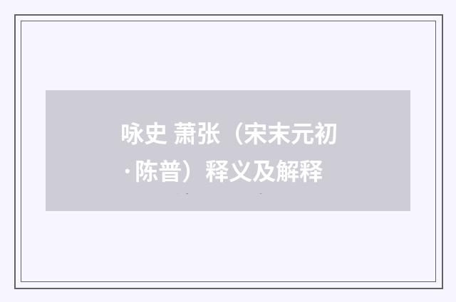咏史 萧张（宋末元初·陈普）释义及解释