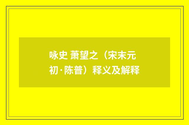 咏史 萧望之（宋末元初·陈普）释义及解释