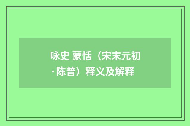 咏史 蒙恬（宋末元初·陈普）释义及解释