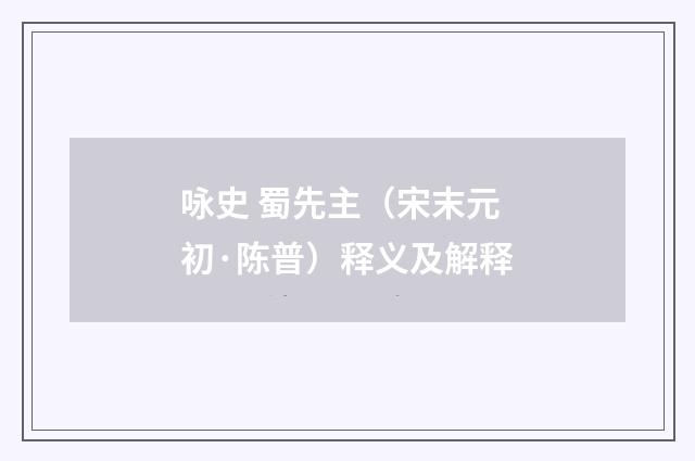 咏史 蜀先主（宋末元初·陈普）释义及解释