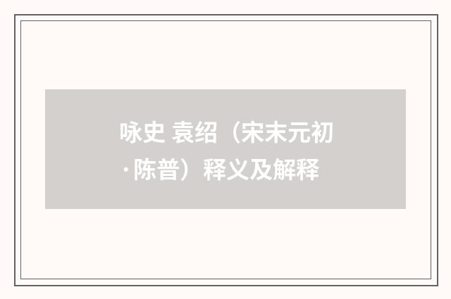 咏史 袁绍（宋末元初·陈普）释义及解释