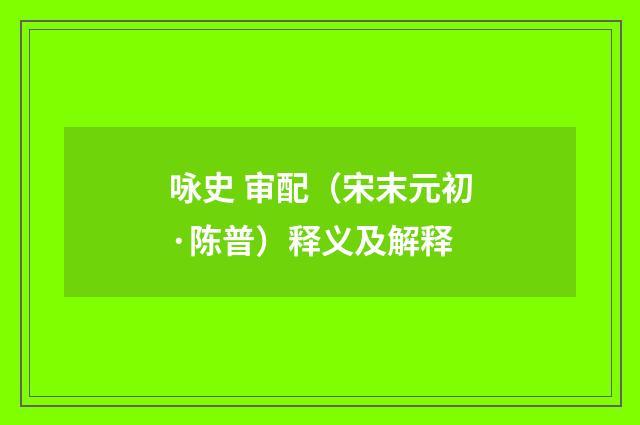 咏史 审配（宋末元初·陈普）释义及解释