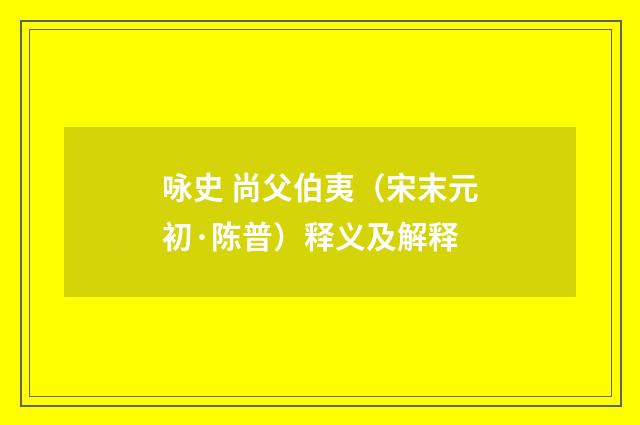 咏史 尚父伯夷（宋末元初·陈普）释义及解释