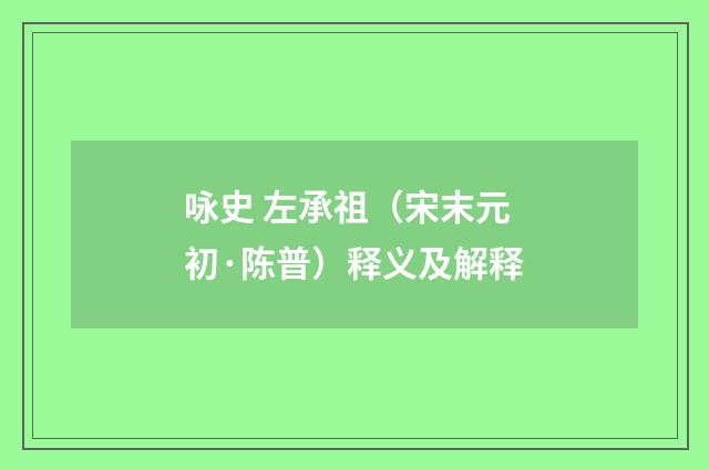 咏史 左承祖（宋末元初·陈普）释义及解释