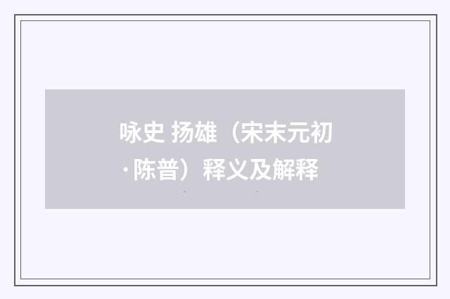 咏史 扬雄（宋末元初·陈普）释义及解释
