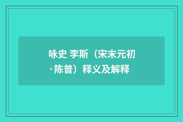 咏史 李斯（宋末元初·陈普）释义及解释