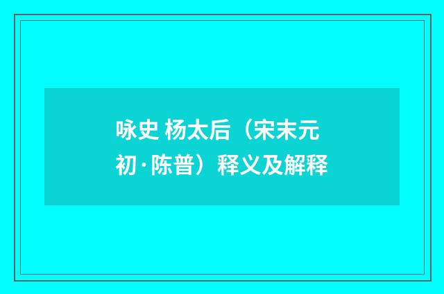 咏史 杨太后（宋末元初·陈普）释义及解释