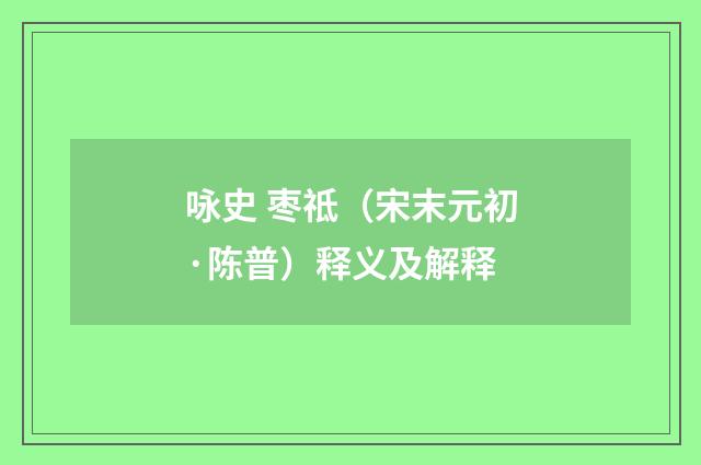 咏史 枣祗（宋末元初·陈普）释义及解释