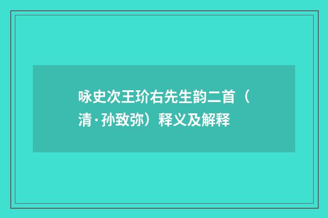 咏史次王玠右先生韵二首（清·孙致弥）释义及解释