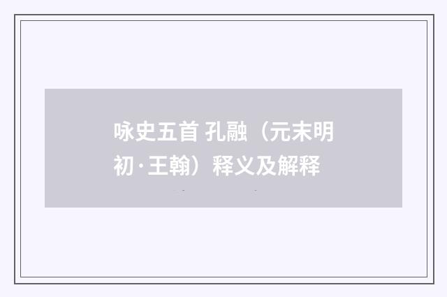 咏史五首 孔融（元末明初·王翰）释义及解释