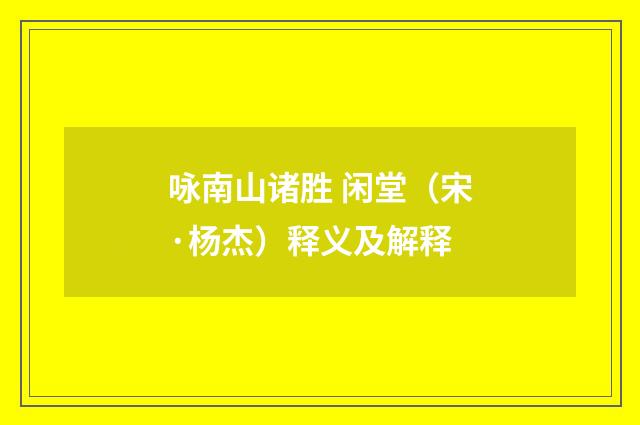咏南山诸胜 闲堂（宋·杨杰）释义及解释