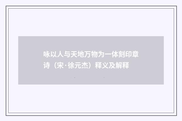 咏以人与天地万物为一体刻印章诗（宋·徐元杰）释义及解释