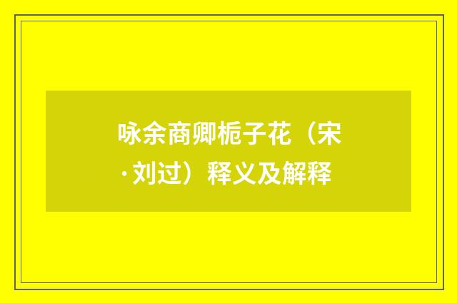 咏余商卿栀子花（宋·刘过）释义及解释