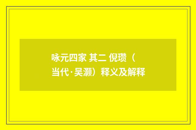 咏元四家 其二 倪瓒（当代·吴灏）释义及解释