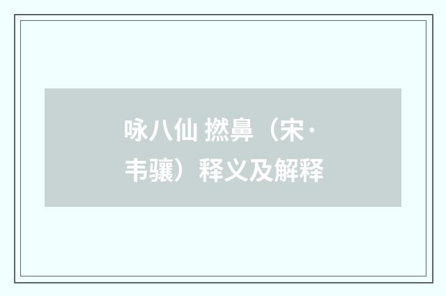 咏八仙 撚鼻（宋·韦骧）释义及解释