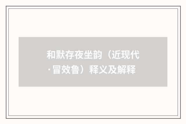 和默存夜坐韵（近现代·冒效鲁）释义及解释