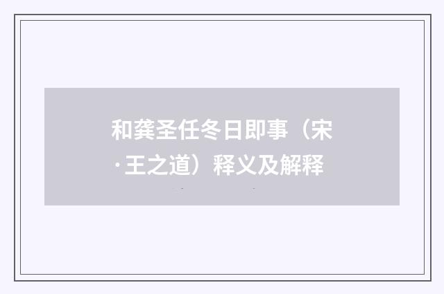 和龚圣任冬日即事（宋·王之道）释义及解释