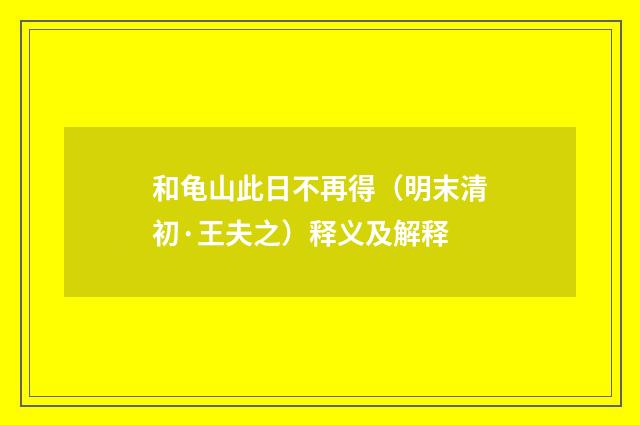 和龟山此日不再得（明末清初·王夫之）释义及解释