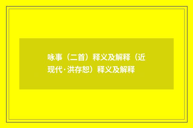 咏事（二首）释义及解释（近现代·洪存恕）释义及解释