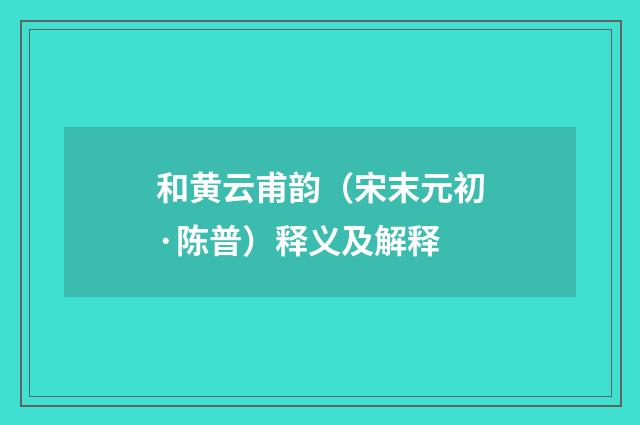 和黄云甫韵（宋末元初·陈普）释义及解释
