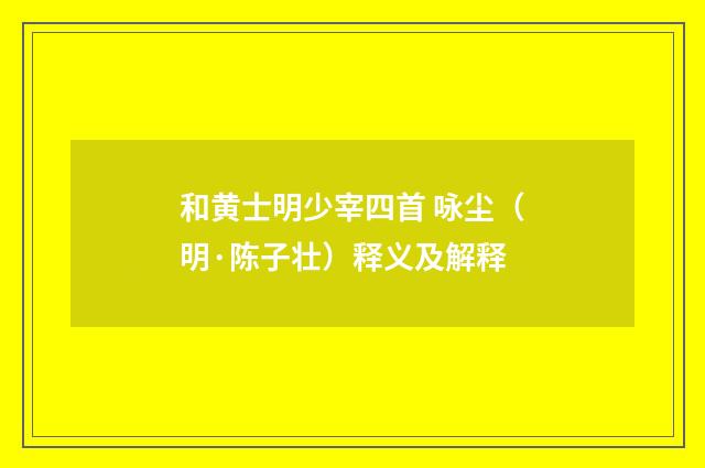 和黄士明少宰四首 咏尘（明·陈子壮）释义及解释